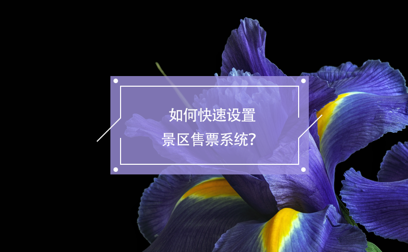 如何快速設置景區(qū)售票系統(tǒng)？