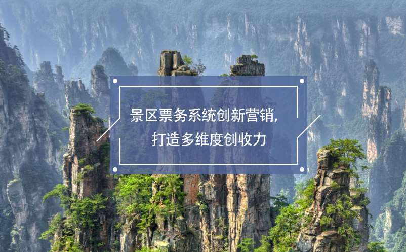 景區(qū)票務(wù)系統(tǒng)創(chuàng)新營銷，打造多維度創(chuàng)收力