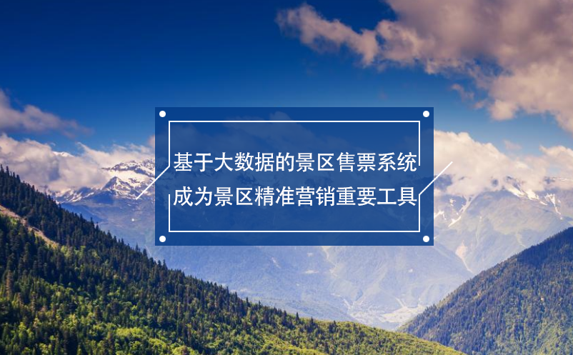 基于大數(shù)據(jù)的景區(qū)售票系統(tǒng)成為景區(qū)精準營銷重要工具