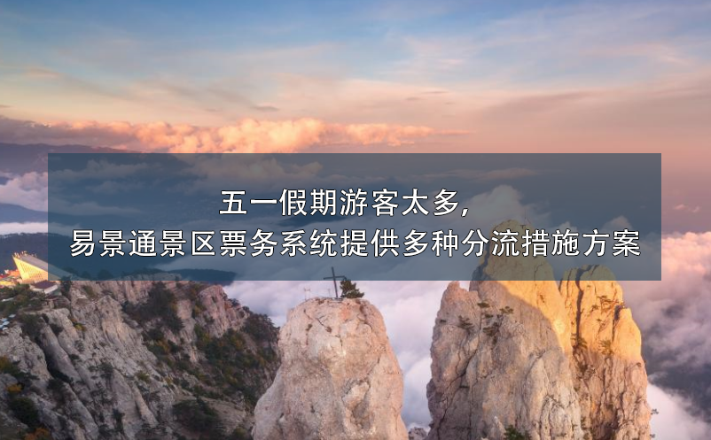 五一假期游客太多，易景通景區(qū)票務(wù)系統(tǒng)提供多種分流措施方案