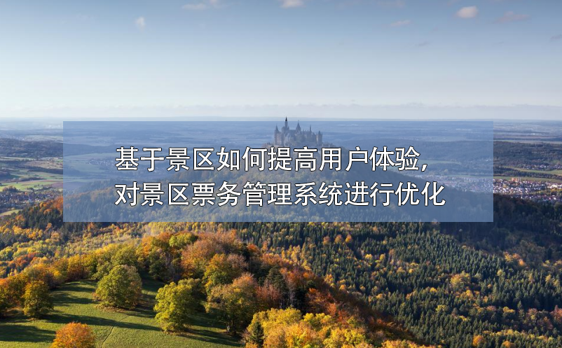基于景區(qū)如何提高用戶體驗(yàn)，對(duì)景區(qū)票務(wù)管理系統(tǒng)進(jìn)行優(yōu)化