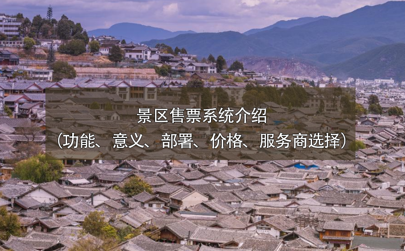 景區(qū)售票系統(tǒng)介紹（功能、意義、部署、價(jià)格、服務(wù)商選擇）