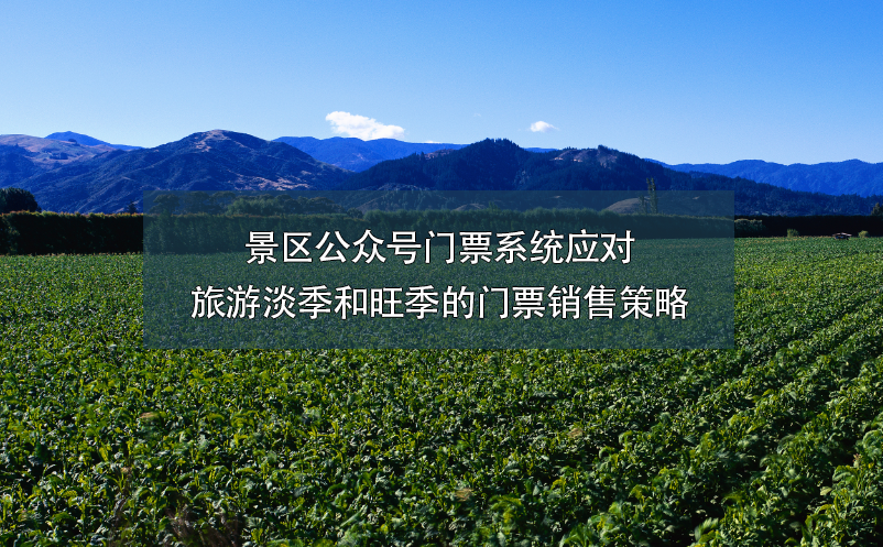 景區(qū)公眾號(hào)門(mén)票系統(tǒng)應(yīng)對(duì)旅游淡季和旺季的門(mén)票銷(xiāo)售策略