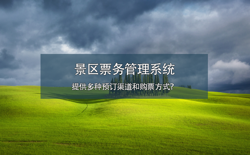 景區(qū)票務(wù)管理系統(tǒng)提供多種預(yù)訂渠道和購票方式？