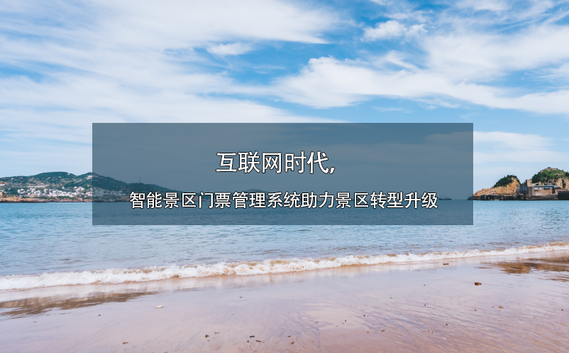 互聯(lián)網(wǎng)時(shí)代，智能景區(qū)門票管理系統(tǒng)助力景區(qū)轉(zhuǎn)型升級(jí)