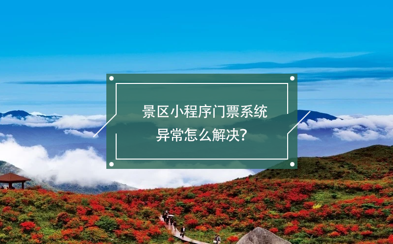 景區(qū)小程序門票系統(tǒng)異常怎么解決？