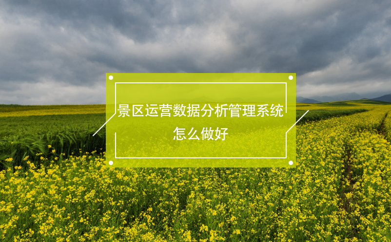 景區(qū)運(yùn)營(yíng)數(shù)據(jù)分析管理系統(tǒng)怎么做好