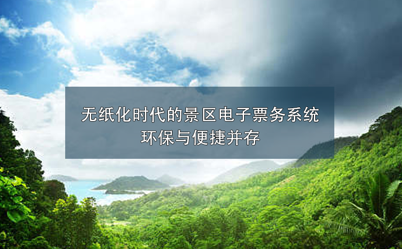 無(wú)紙化時(shí)代的景區(qū)電子票務(wù)系統(tǒng)環(huán)保與便捷并存