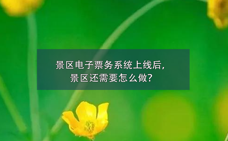 景區(qū)電子票務(wù)系統(tǒng)上線后，景區(qū)還需要怎么做？