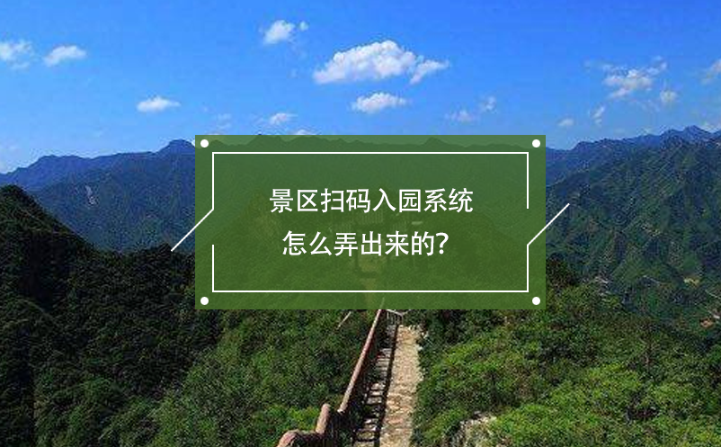 景區(qū)掃碼入園系統(tǒng)怎么弄出來的？