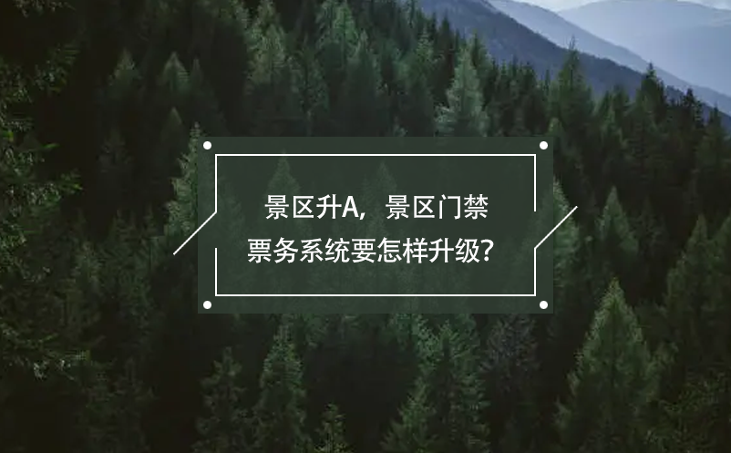 景區(qū)升A，景區(qū)門禁票務(wù)系統(tǒng)要怎樣升級？
