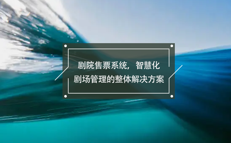 劇院售票系統(tǒng)，智慧化劇場管理的整體解決方案