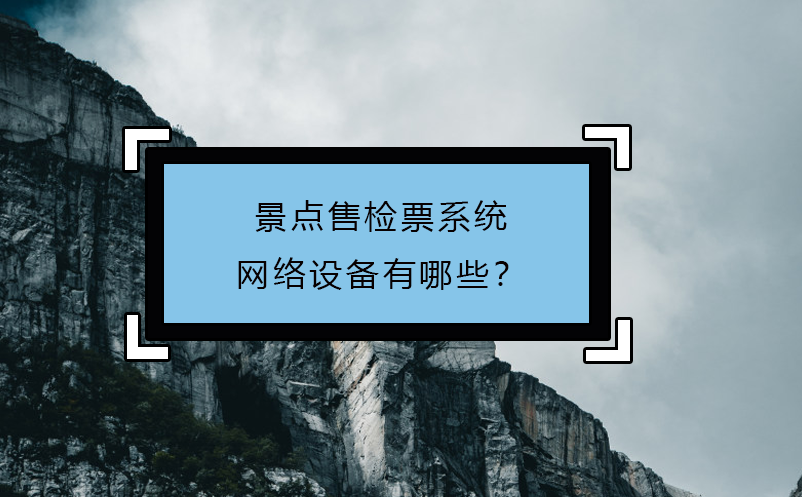 景點(diǎn)售檢票系統(tǒng)網(wǎng)絡(luò)設(shè)備有哪些？