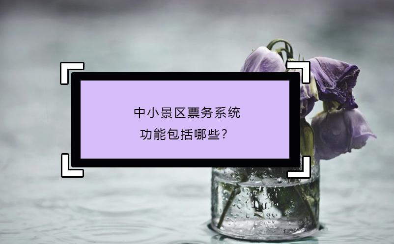 中小景區(qū)票務(wù)系統(tǒng)功能包括哪些？