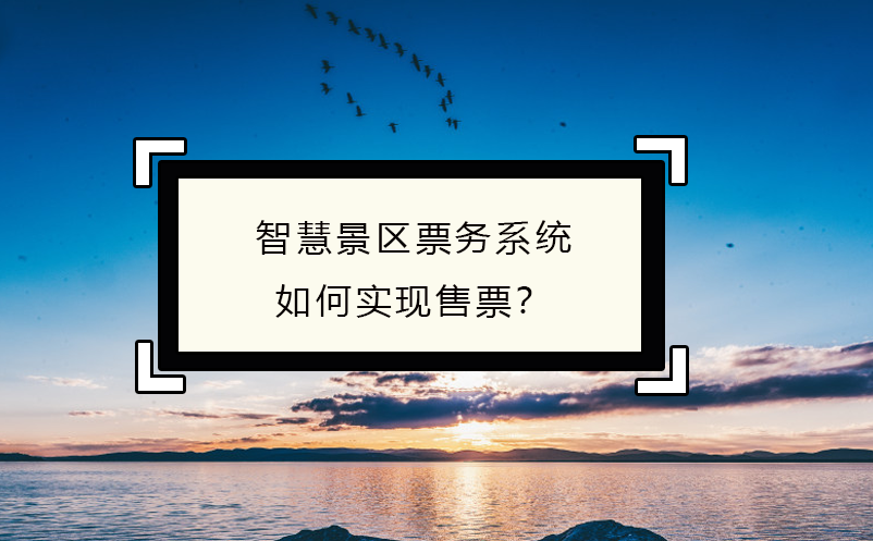 智慧景區(qū)票務(wù)系統(tǒng)如何實現(xiàn)售票？