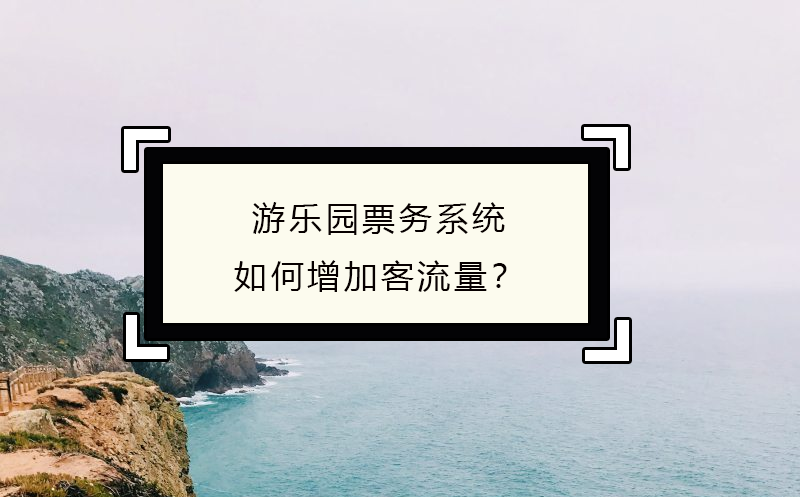 游樂園票務(wù)系統(tǒng)如何增加客流量？
