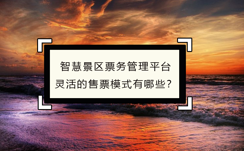 智慧景區(qū)票務(wù)管理平臺靈活的售票模式有哪些？