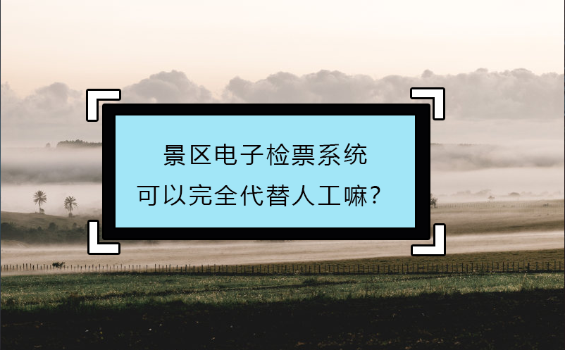 景區(qū)電子檢票系統可以完全代替人工嘛？