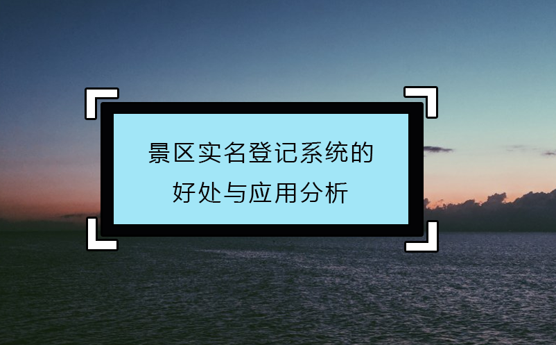 景區(qū)實名登記系統(tǒng)的好處與應(yīng)用分析