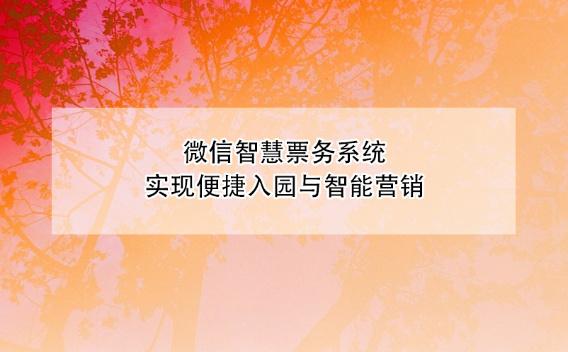 微信智慧票務系統實現便捷入園與智能營銷