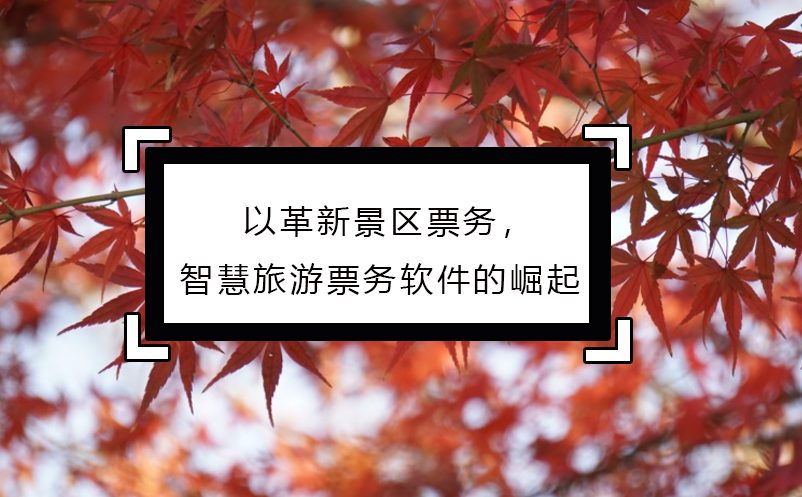 以革新景區(qū)票務(wù)，智慧旅游票務(wù)軟件的崛起