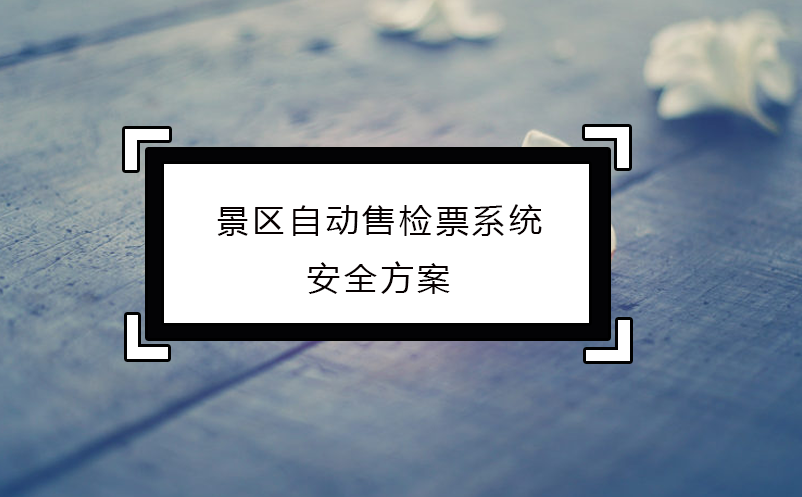 景區(qū)自動(dòng)售檢票系統(tǒng)安全方案