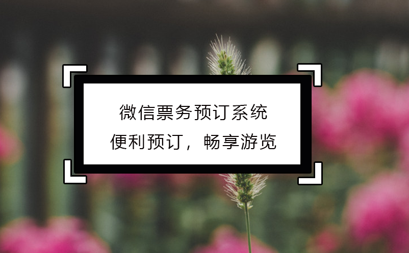 微信票務(wù)預(yù)訂系統(tǒng)：便利預(yù)訂，暢享游覽
