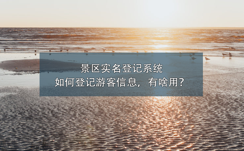 景區(qū)實名登記系統(tǒng)如何登記游客信息，有啥用？