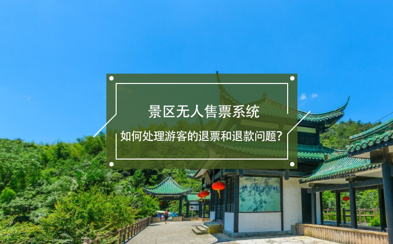 景區(qū)無(wú)人售票系統(tǒng)如何處理游客的退票和退款問(wèn)題？