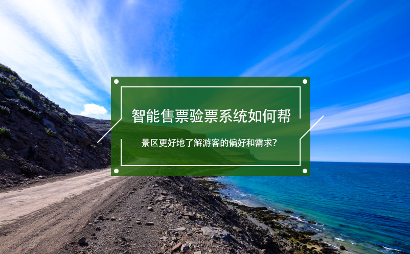 智能售票驗票系統(tǒng)如何幫景區(qū)更好地了解游客的偏好和需求？