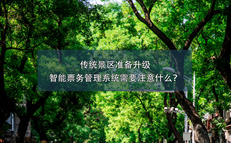 傳統(tǒng)景區(qū)準(zhǔn)備升級智能票務(wù)管理系統(tǒng)需要注意什么？