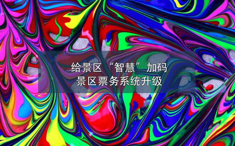 給景區(qū)“智慧”加碼，景區(qū)票務(wù)系統(tǒng)升級(jí)