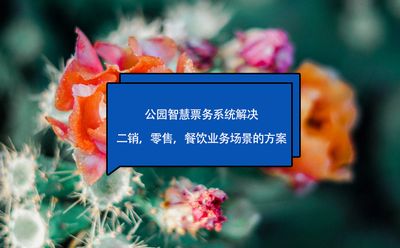公園智慧票務(wù)系統(tǒng)解決二銷，零售，餐飲業(yè)務(wù)場景的方案