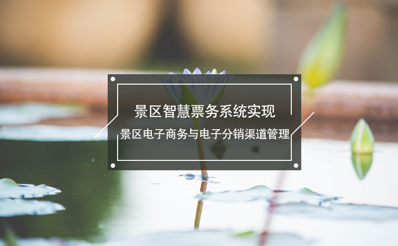 景區(qū)智慧票務系統(tǒng)實現(xiàn)景區(qū)電子商務與電子分銷渠道管理