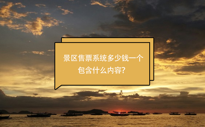 景區(qū)售票系統(tǒng)多少錢一個(gè)，包含什么內(nèi)容？