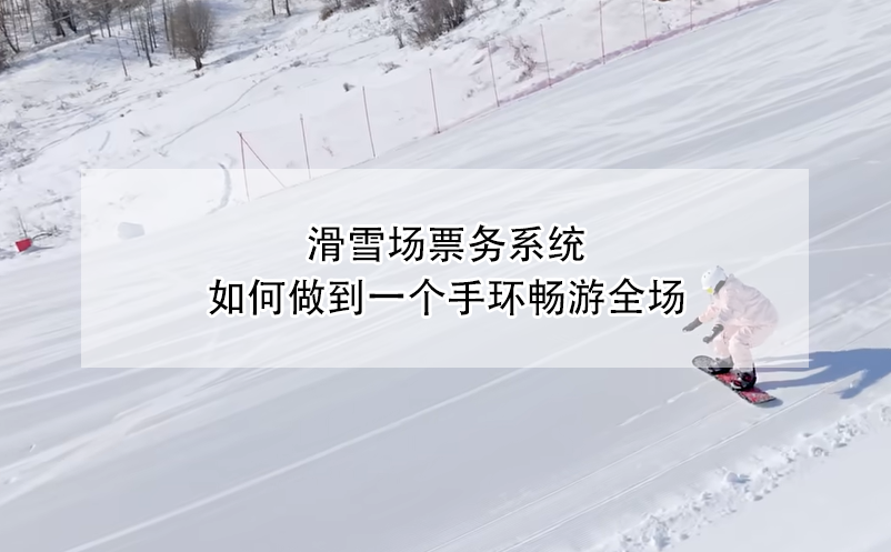 滑雪場(chǎng)票務(wù)系統(tǒng)，如何做到一個(gè)手環(huán)暢游全場(chǎng)