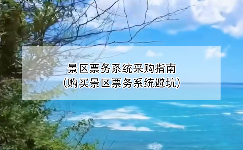 景區(qū)票務(wù)系統(tǒng)采購(gòu)指南（購(gòu)買(mǎi)景區(qū)票務(wù)系統(tǒng)避坑）