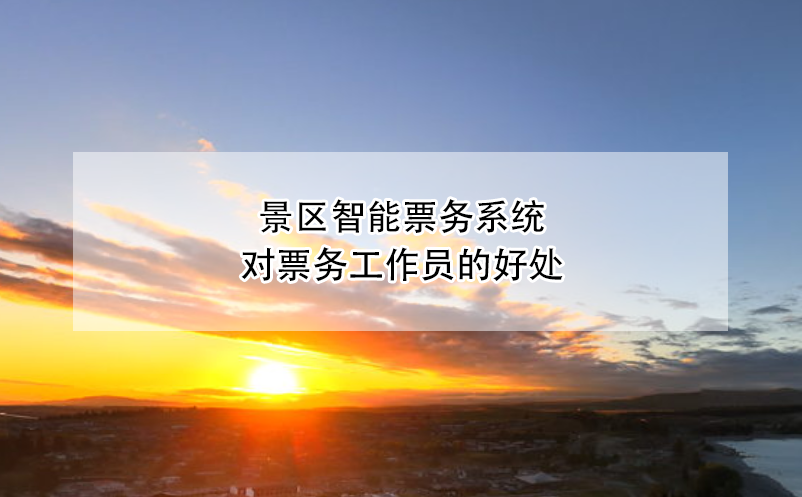 景區(qū)智能票務系統(tǒng)對票務工作員的好處