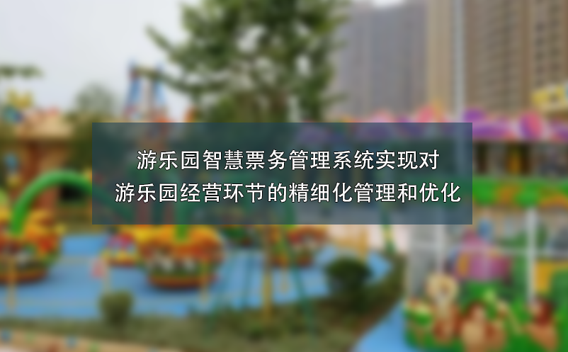 游樂(lè)園智慧票務(wù)管理系統(tǒng)實(shí)現(xiàn)對(duì)游樂(lè)園經(jīng)營(yíng)環(huán)節(jié)的精細(xì)化管理和優(yōu)化