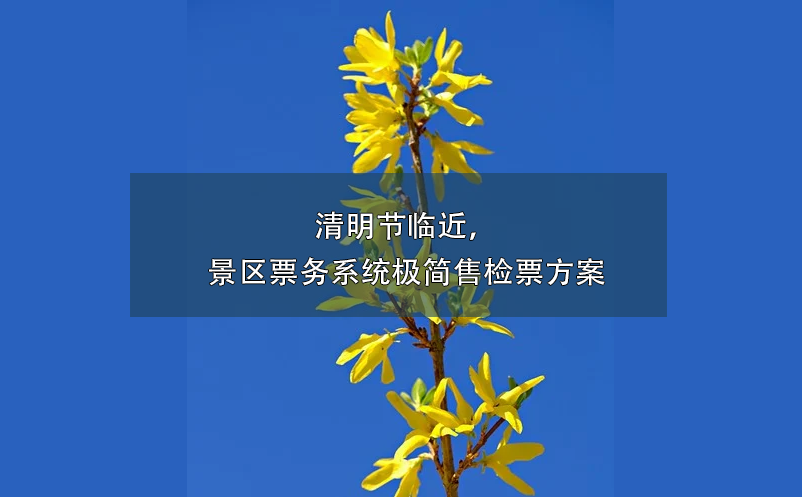清明節(jié)臨近，景區(qū)票務(wù)系統(tǒng)極簡售檢票方案