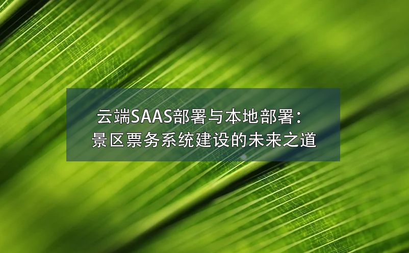 云端SAAS部署與本地部署：景區(qū)票務系統(tǒng)建設的未來之道
