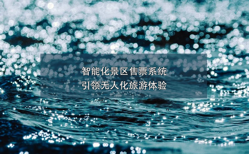 智能化景區(qū)售票系統(tǒng)引領(lǐng)無人化旅游體驗(yàn)