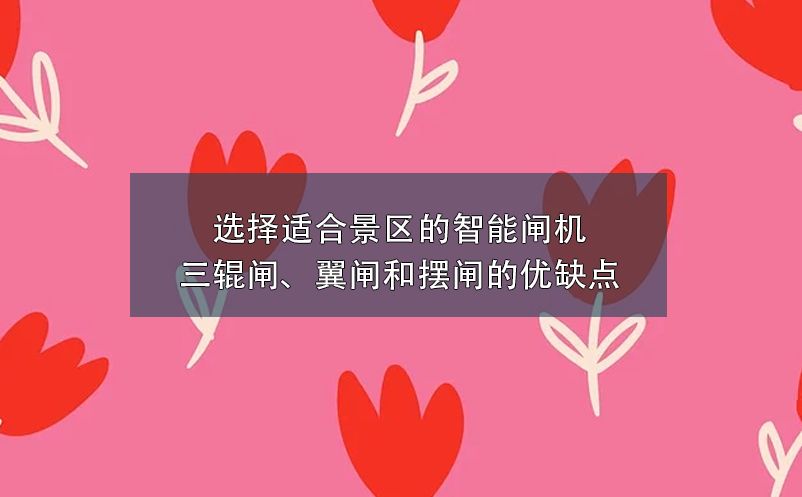 選擇適合景區(qū)的智能閘機：三輥閘、翼閘和擺閘的優(yōu)缺點