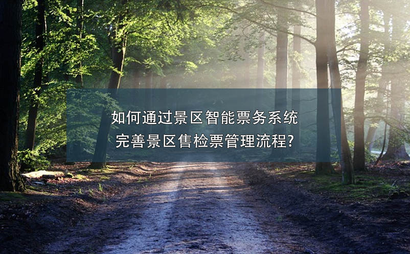 如何通過景區(qū)智能票務系統(tǒng)完善景區(qū)售檢票管理流程?