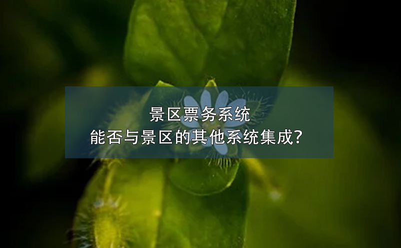 景區(qū)票務(wù)系統(tǒng)能否與景區(qū)的其他系統(tǒng)集成？