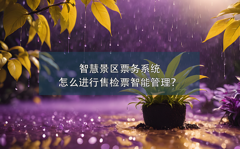 智慧景區(qū)票務(wù)系統(tǒng)怎么進(jìn)行售檢票智能管理？