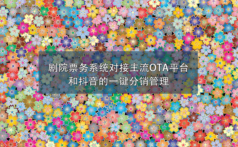 劇院票務(wù)系統(tǒng)對接主流OTA平臺和抖音的一鍵分銷管理