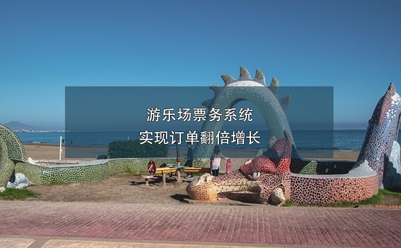 游樂場票務(wù)系統(tǒng)實(shí)現(xiàn)訂單翻倍增長