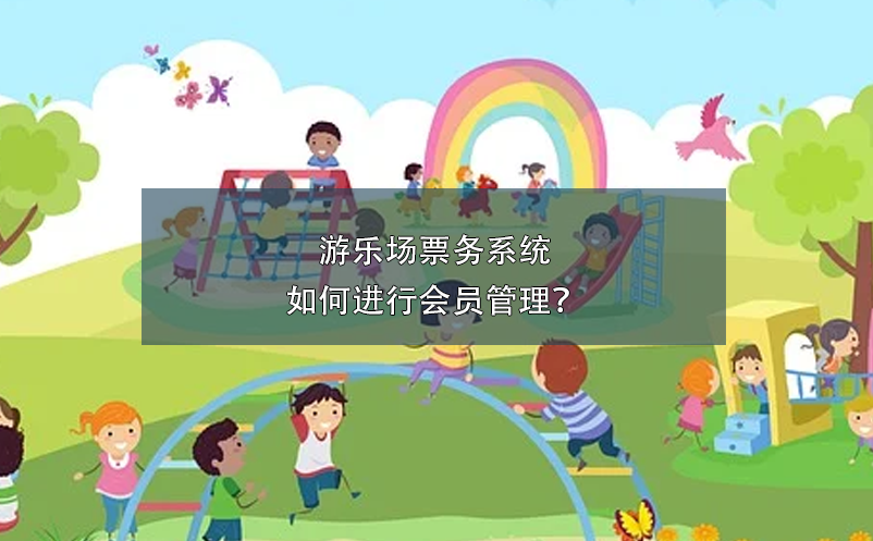 游樂場票務(wù)系統(tǒng)如何進(jìn)行會員管理？