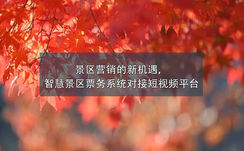 景區(qū)營(yíng)銷(xiāo)的新機(jī)遇，智慧景區(qū)票務(wù)系統(tǒng)對(duì)接短視頻平臺(tái)